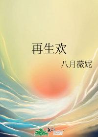 再生欢八月薇妮免费阅读晋江