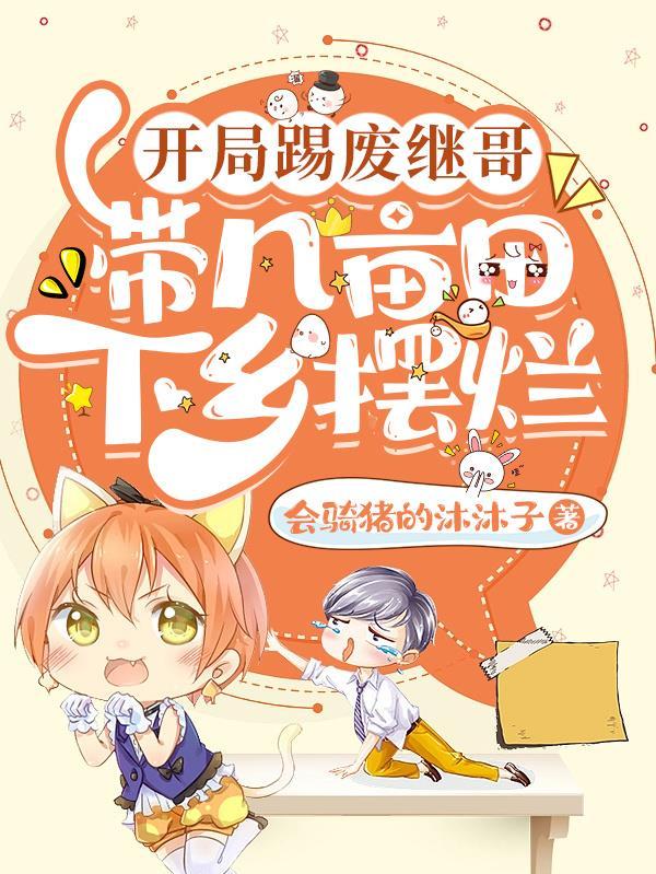 开局踢废继哥带几亩田下乡摆烂 会骑猪的沐沐子