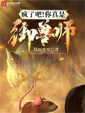 疯了吧!你真是御兽师免费阅读