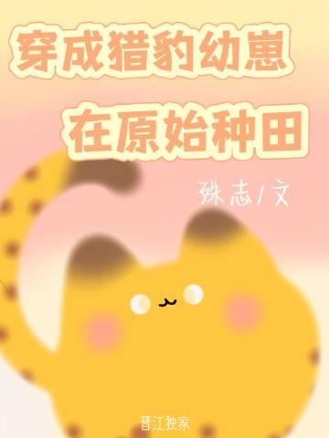 穿成猎豹幼崽在原始种田TXT百度