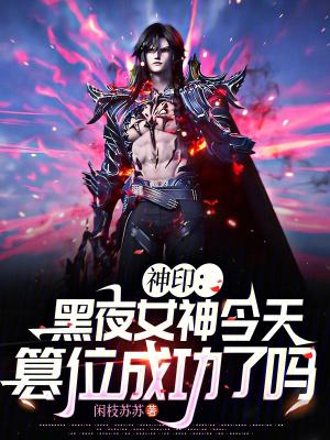 神印黑夜女神今天篡位成功了吗最新