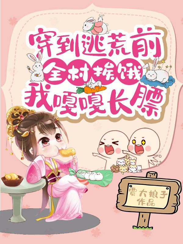 穿到逃荒前全村挨饿我嘎嘎长膘动漫