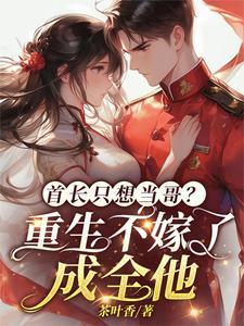 首长只想当哥重生不嫁了成全他林大川