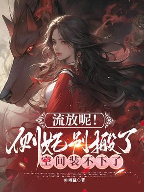 流放呢侧妃别搬了空间装不下了