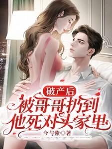破产后被哥哥扔到他死对头家里短剧