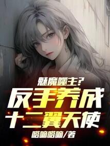 魅魔噬主反手养成十二翼天使全文免费阅读