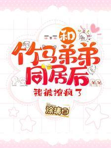 和竹马弟弟同居后我被撩疯了完整版免费阅读
