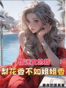 情迷女总裁梨花香免费阅读