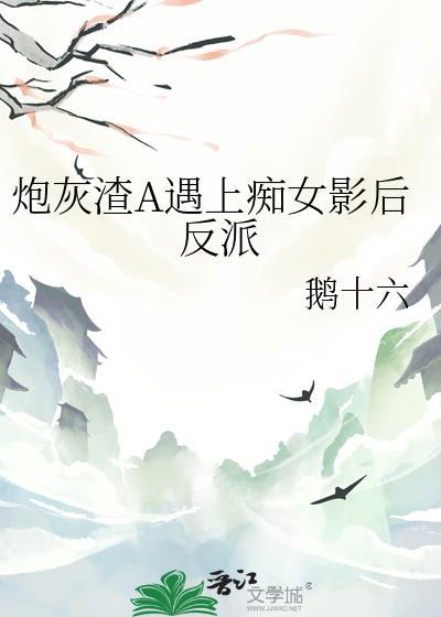炮灰渣A遇上痴女影后反派免费阅读