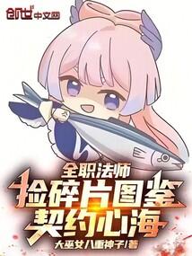 全职法师捡碎片图鉴契约心海最新章节