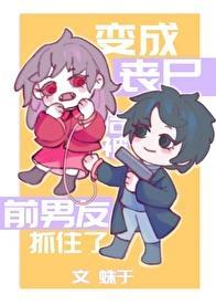 变成丧尸后被前男友抓住了讲什么