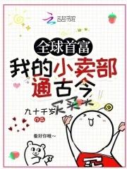 全球首富我家小卖部通古今